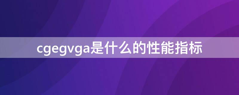 cgegvga是什么的性能指标 cga,ega,vga是什么的性能指标