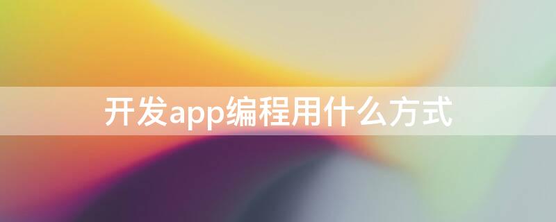 开发app编程用什么方式 做app用什么编程