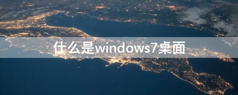 什么是windows7桌面 什么是win7的桌面