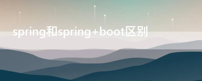 spring和spring（spring和spring boot区别）
