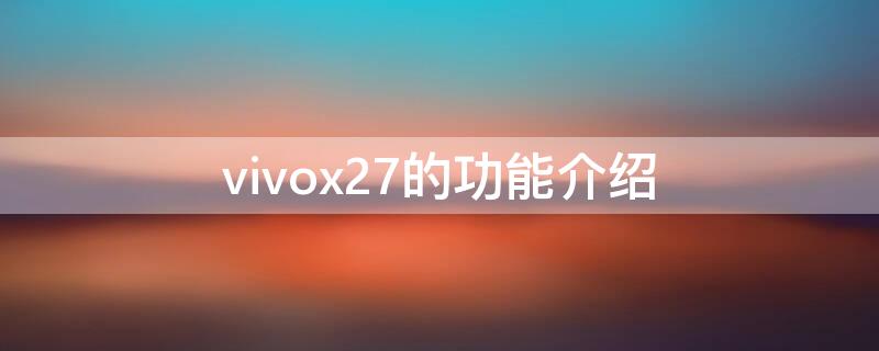 vivox27的功能介绍（vivox27功能介绍及用法）