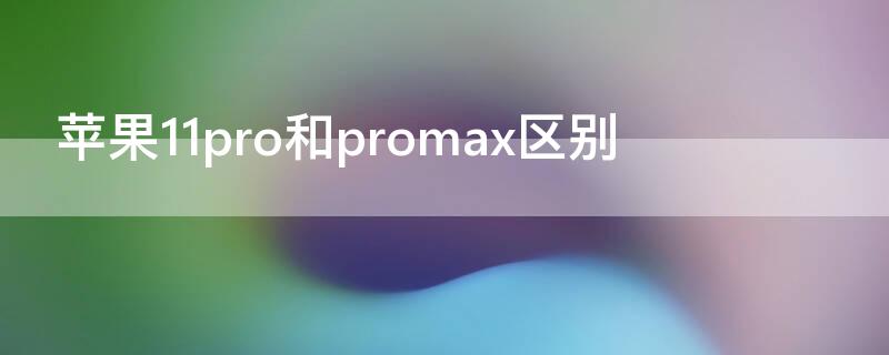 iPhone11pro和promax区别 iphone11pro和iphonepromax的区别
