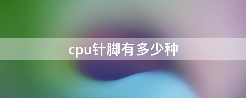 cpu针脚有多少种（CPU针脚有几种）