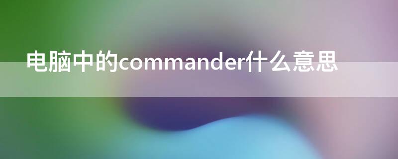 电脑中的commander什么意思（command是什么意思）