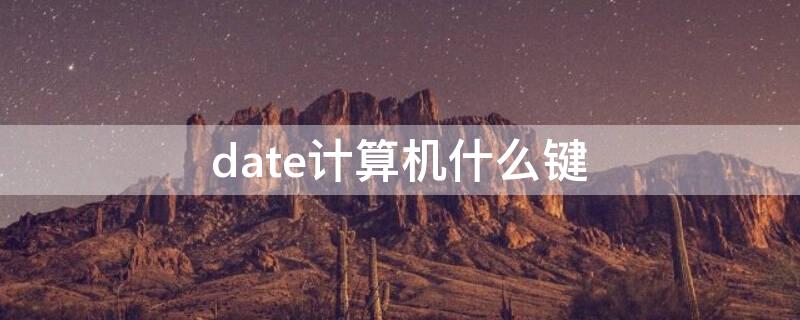 date计算机什么键（date是哪个键）