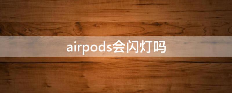 airpods会闪灯吗 airpods为什么灯一直闪