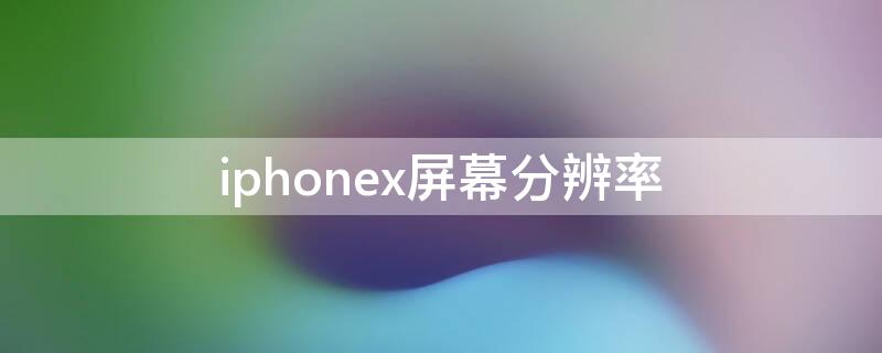 iPhonex屏幕分辨率 Iphonex 分辨率