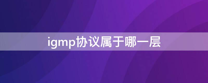 igmp协议属于哪一层（iGmp是哪层协议）