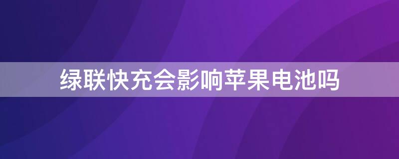 绿联快充会影响iPhone电池吗 苹果用绿联快充电池健康