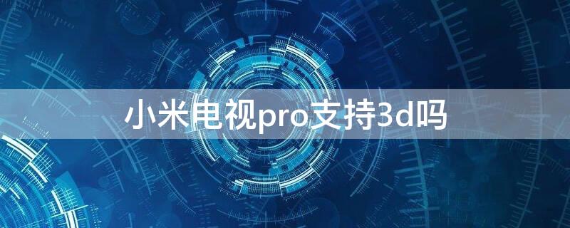 小米电视pro支持3d吗 小米电视可以看3D电影吗