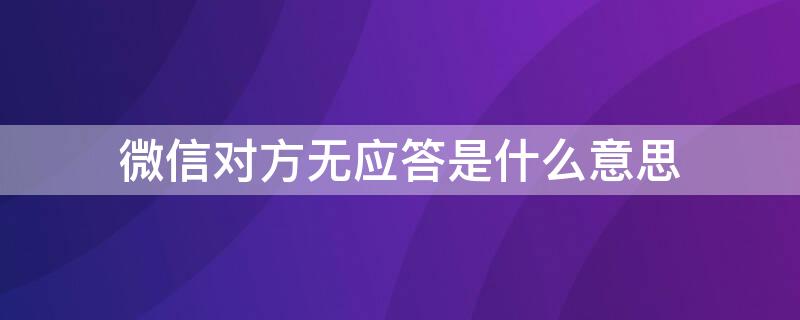 微信对方无应答是什么意思（微信对方显示无应答啥意思）