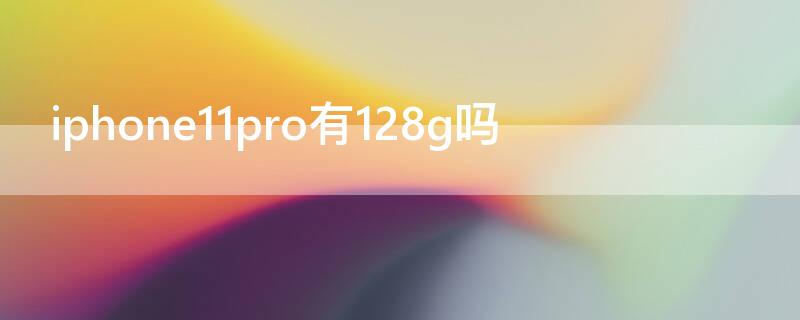 iPhone11pro有128g吗（iphone11pro有没有128g的）