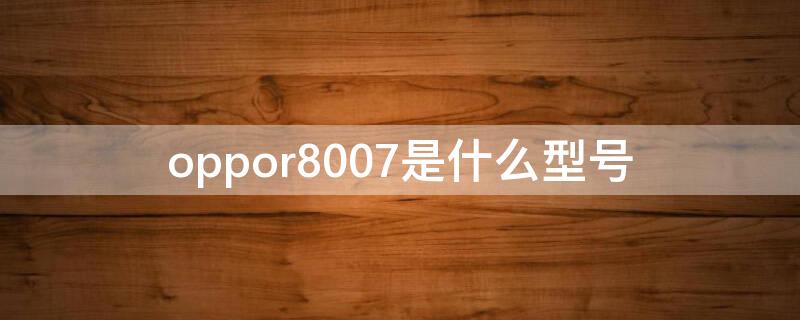 oppor8007是什么型号（oppor7007是什么型号）