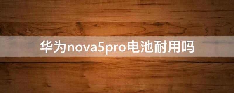 华为nova5pro电池耐用吗 华为nova5i pro电池耐用吗