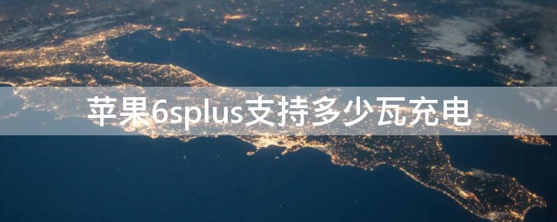 iPhone6splus支持多少瓦充电（iphone6splus充电器多少瓦）