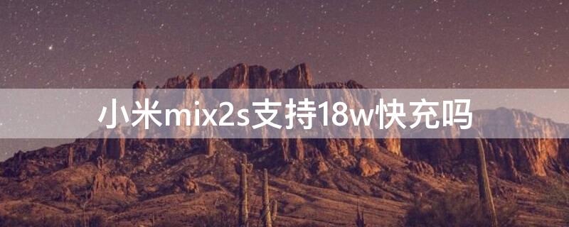 小米mix2s支持18w快充吗 小米mix2可以用18w快充吗