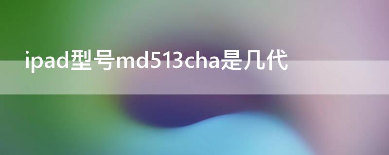 ipad型号md513cha是几代（md513cha是ipad几寸的）