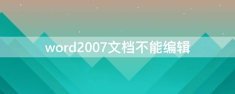 word2007文档不能编辑（word2007无法编辑）