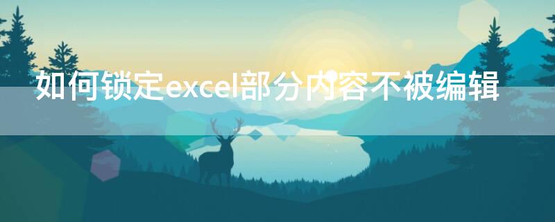 如何锁定excel部分内容不被编辑 如何锁定excel某一行内容不被编辑