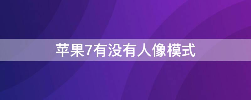 iPhone7有没有人像模式 iphone7plus有没有人像模式