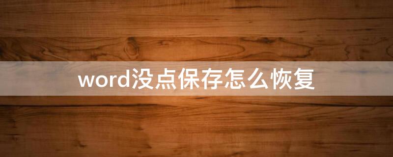 word没点保存怎么恢复（word文档未保存怎么恢复）