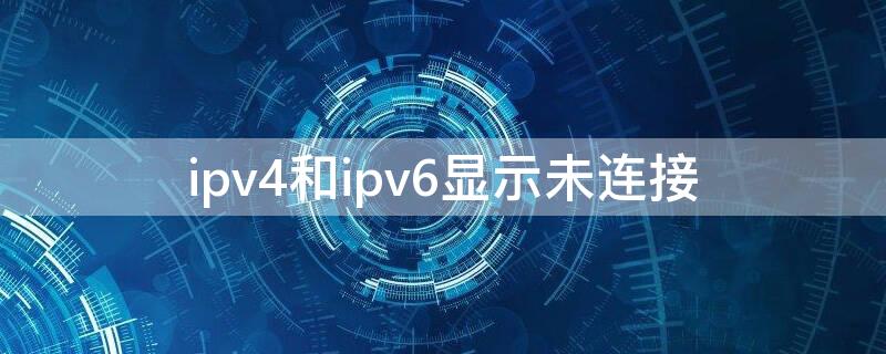 ipv4和ipv6显示未连接 ipv4和ipv6显示未连接,网络里面也没有显示