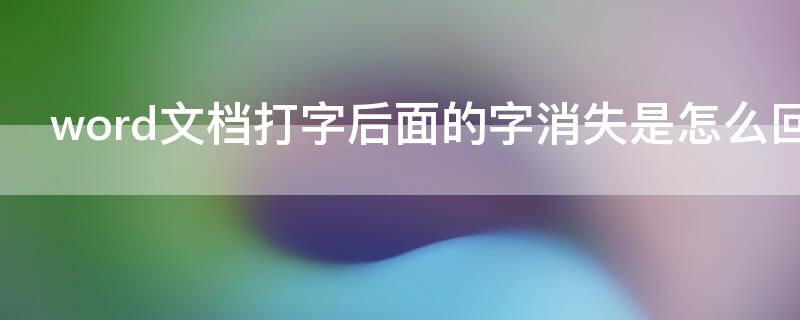 word文档打字后面的字消失是怎么回事 word文档打字后面的字消失了