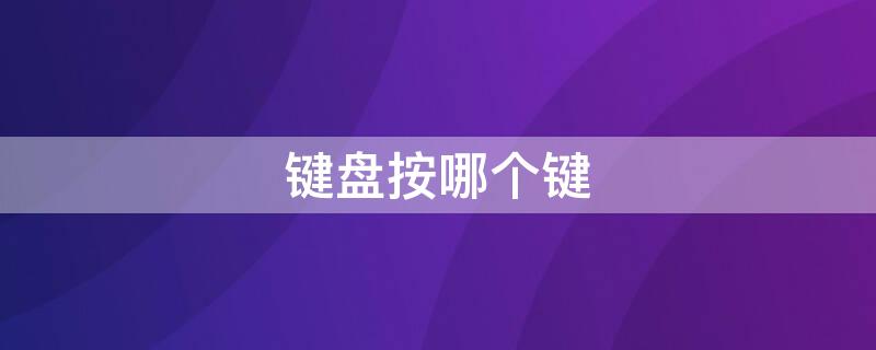 键盘按哪个键（键盘按哪个键关机）