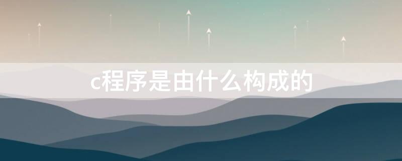 c程序是由什么构成的（c程序基本构成）