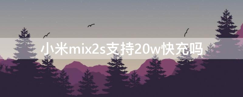 小米mix2s支持20w快充吗 小米mix2s支持20w无线快充吗