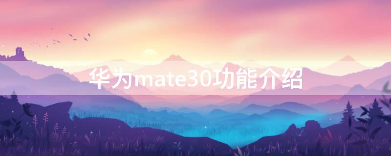 华为mate30功能介绍（华为mate30功能介绍大全）