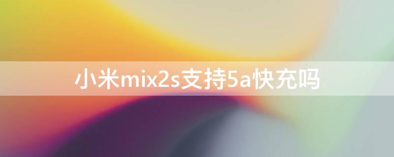 小米mix2s支持5a快充吗（小米mix2s支持几a快充）