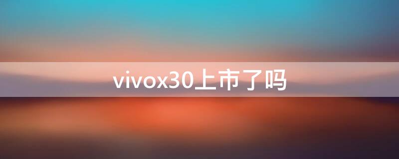 vivox30上市了吗 vivox30哪年上市的