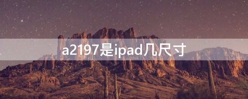 a2197是ipad几尺寸 a2197是ipad哪个型号