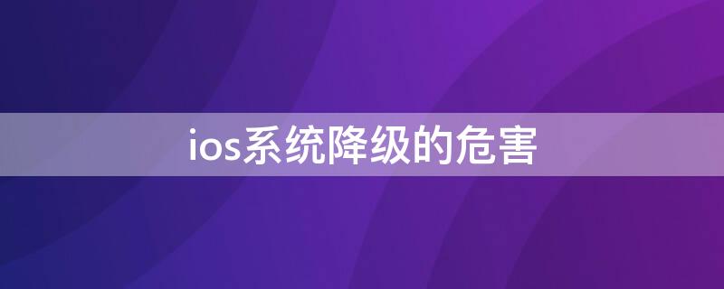 ios系统降级的危害 ios系统降级有风险吗