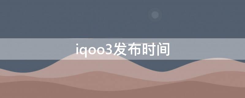 iqoo3发布时间（iqoo3发布日期）