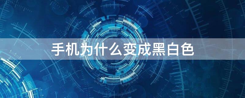 手机为什么变成黑白色 安卓手机为什么变成黑白色