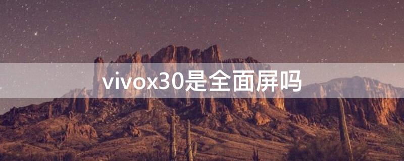 vivox30是全面屏吗 vivox30是不是曲面屏
