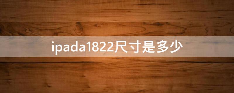ipada1822尺寸是多少 ipada1822是什么型号的几寸