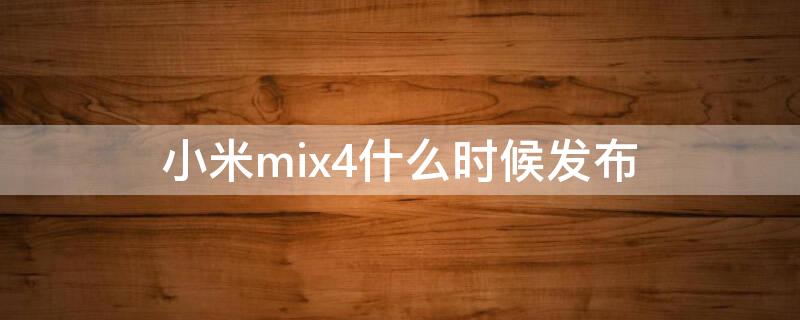 小米mix4什么时候发布（小米mix4最新消息什么时间上市）