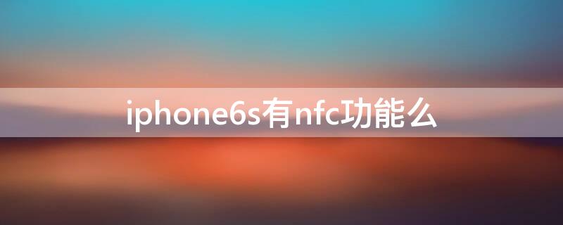 iPhone6s有nfc功能么 iphone6s是否有nfc功能