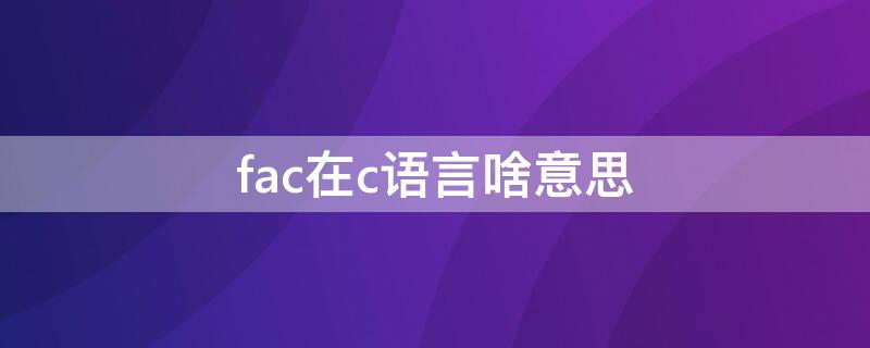 fac在c语言啥意思（c语言里fac是什么意思）