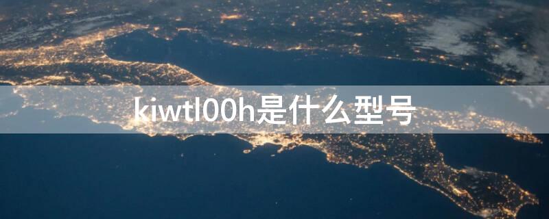 kiwtl00h是什么型号 Kiwtl00h