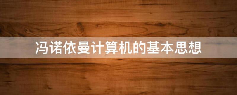 冯诺依曼计算机的基本思想 冯诺依曼计算机的基本思想和结构