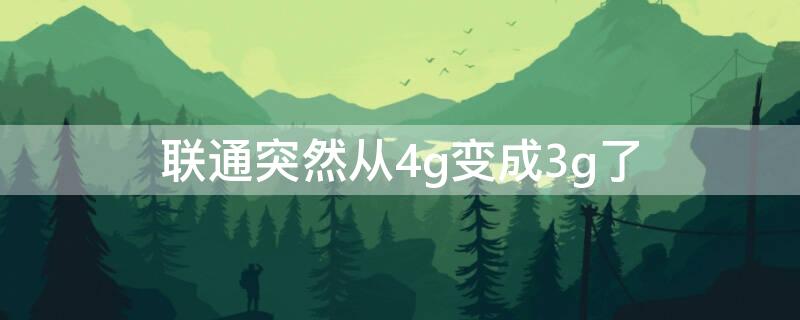 联通突然从4g变成3g了 联通突然从4g变成3g了怎样恢复正常