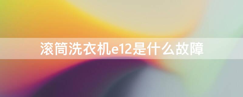 滚筒洗衣机e12是什么故障（惠而浦滚筒洗衣机e12是什么故障）