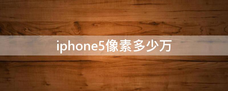 iPhone5像素多少万（iphone5s像素多少万）