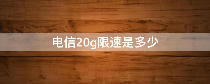 电信20g限速是多少 电信20g后限速多少