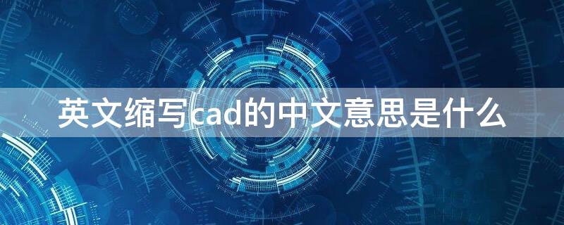 英文缩写cad的中文意思是什么 英文缩写CAD的意思