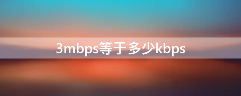 3mbps等于多少kbps（3mbps等于多少mb/s）